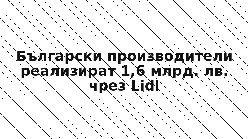 Български производители реализират 1,6 млрд. лв. чрез Lidl