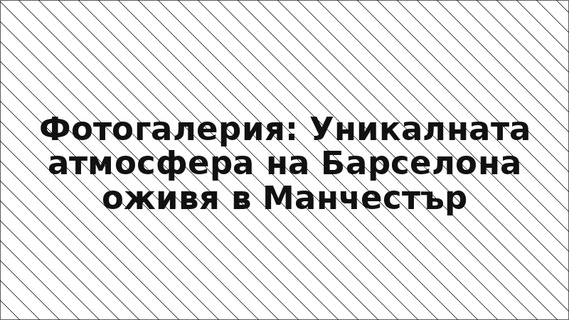 Фотогалерия: Уникалната атмосфера на Барселона оживя в Манчестър