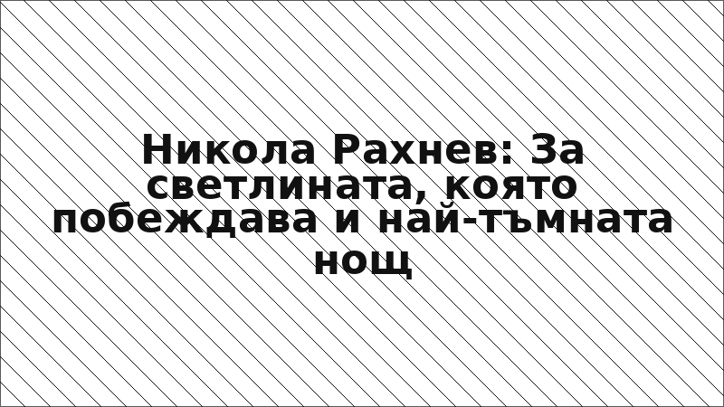 Никола Рахнев: За светлината, която побеждава и най-тъмната нощ