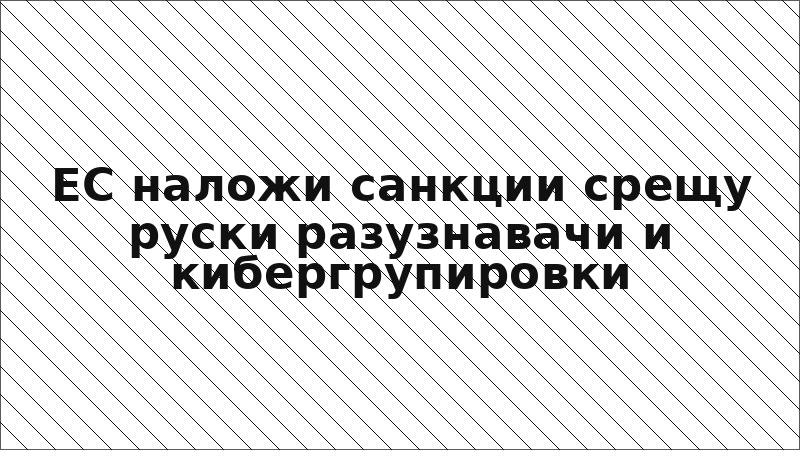 ЕС наложи санкции срещу руски разузнавачи и кибергрупировки