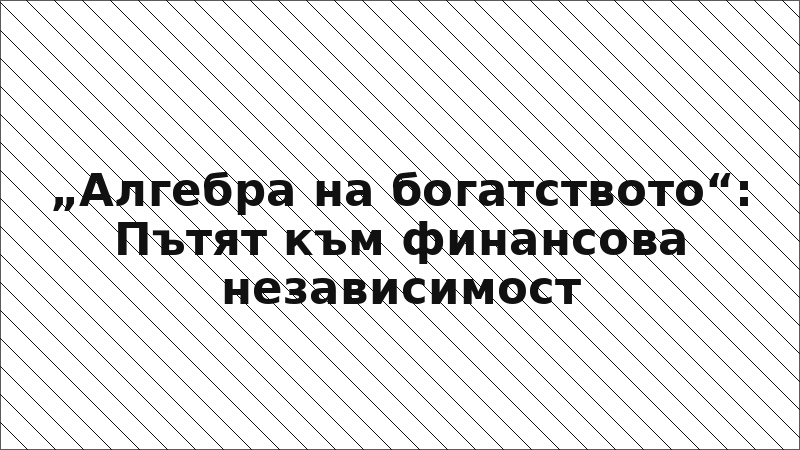 „Алгебра на богатството“: Пътят към финансова независимост