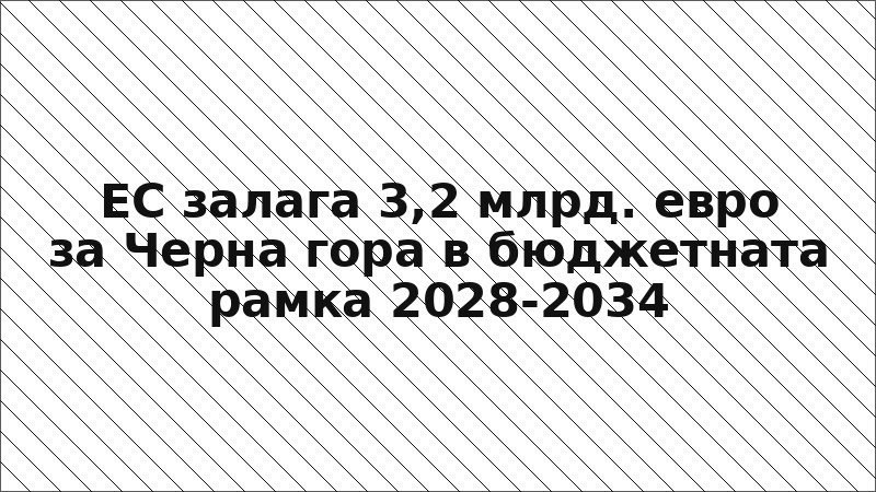 ЕС залага 3,2 млрд. евро за Черна гора в бюджетната рамка 2028-2034