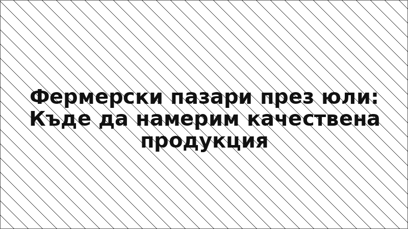 Фермерски пазари през юли: Къде да намерим качествена продукция