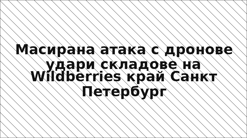Масирана атака с дронове удари складове на Wildberries край Санкт Петербург