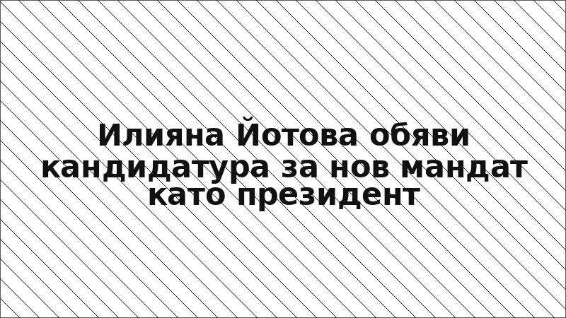 Илияна Йотова обяви кандидатура за нов мандат като президент