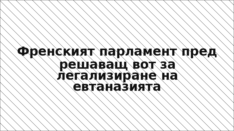 Френският парламент пред решаващ вот за легализиране на евтаназията