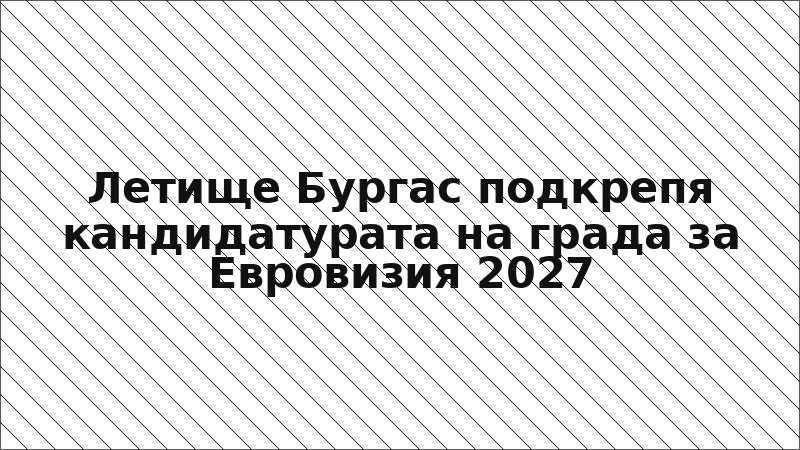 Летище Бургас подкрепя кандидатурата на града за Евровизия 2027