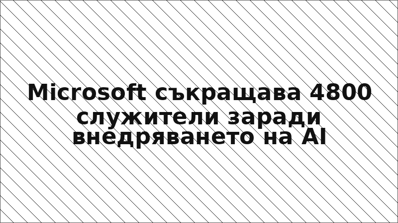 Microsoft съкращава 4800 служители заради внедряването на AI
