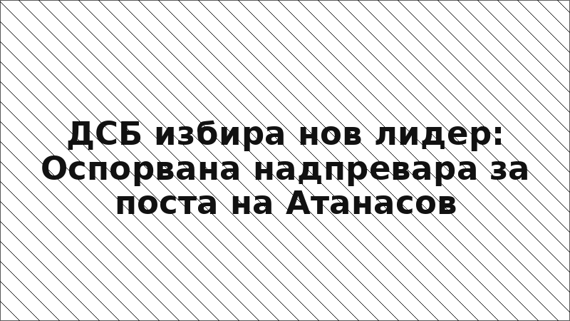ДСБ избира нов лидер: Оспорвана надпревара за поста на Атанасов