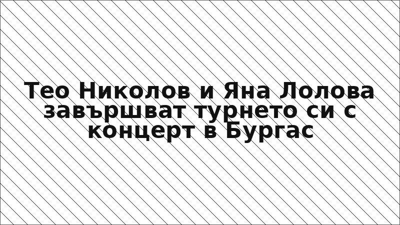 Тео Николов и Яна Лолова завършват турнето си с концерт в Бургас