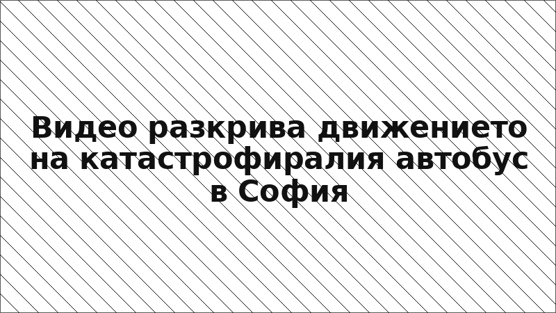 Видео разкрива движението на катастрофиралия автобус в София