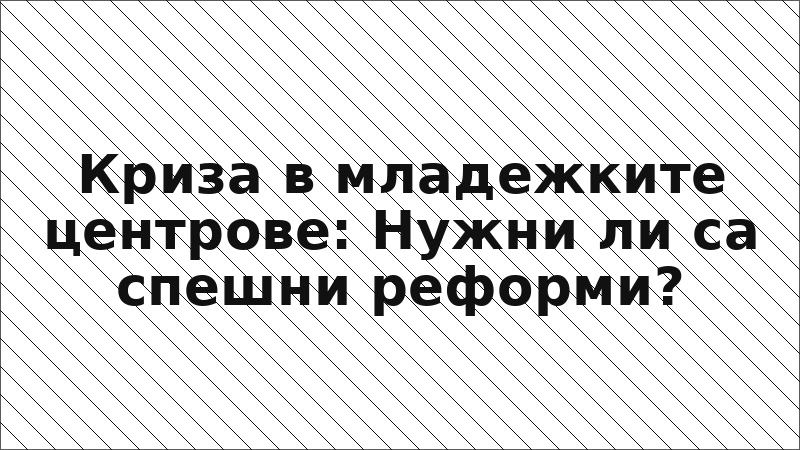 Криза в младежките центрове: Нужни ли са спешни реформи?