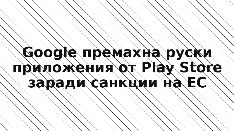 Google премахна руски приложения от Play Store заради санкции на ЕС