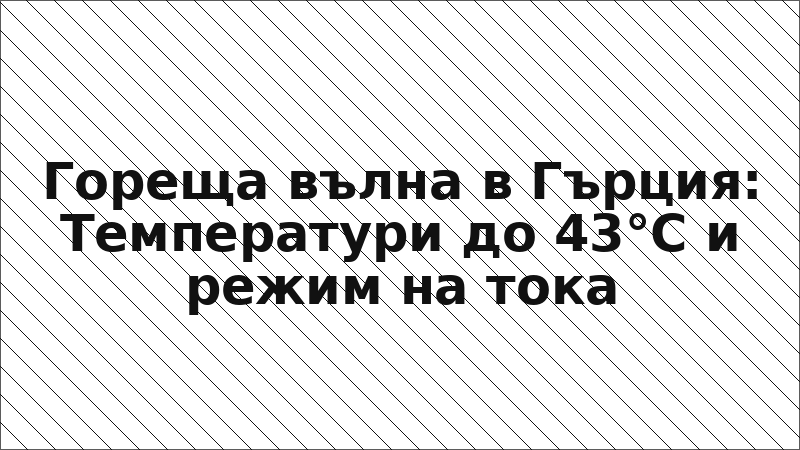 Гореща вълна в Гърция: Температури до 43°C и режим на тока