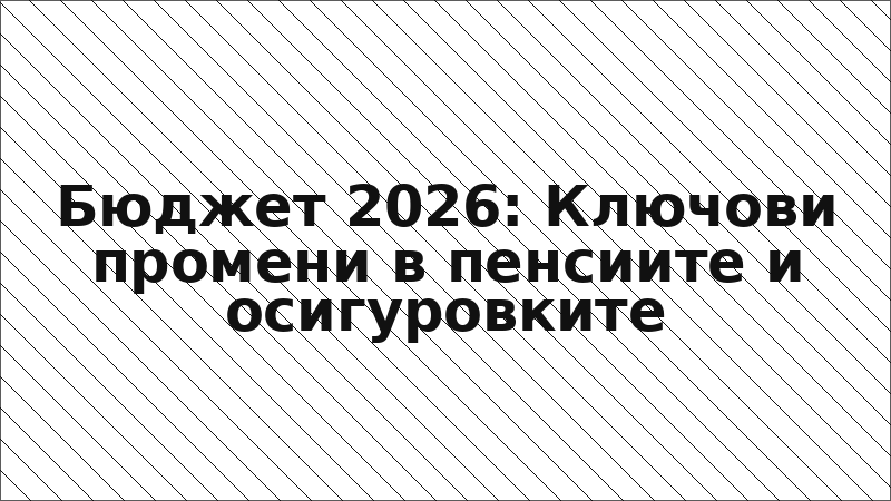 Бюджет 2026: Ключови промени в пенсиите и осигуровките