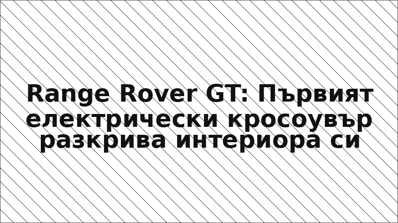 Range Rover GT: Първият електрически кросоувър разкрива интериора си