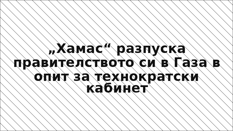 „Хамас“ разпуска правителството си в Газа в опит за технократски кабинет