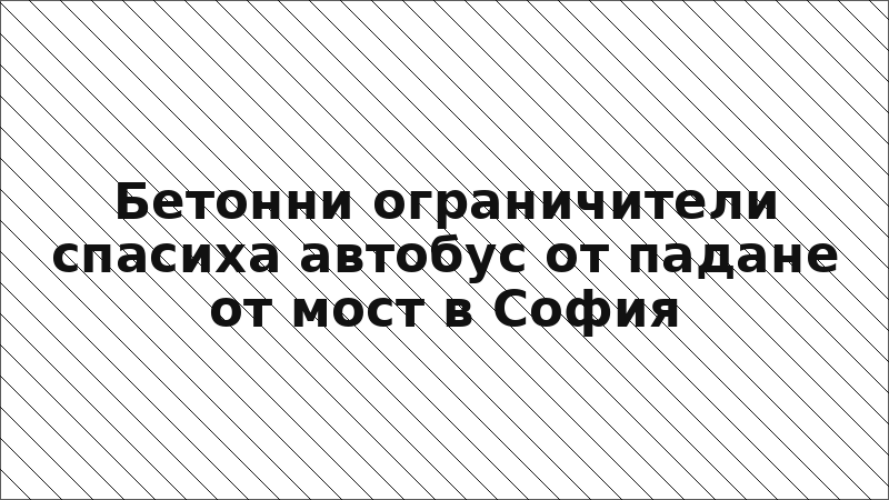 Бетонни ограничители спасиха автобус от падане от мост в София