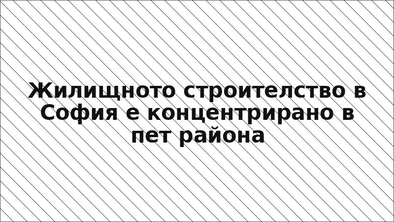Жилищното строителство в София е концентрирано в пет района