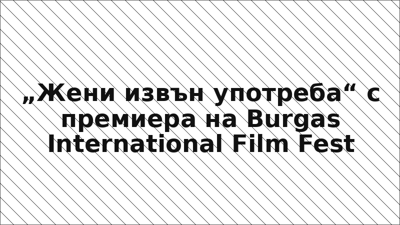 „Жени извън употреба“ с премиера на Burgas International Film Fest
