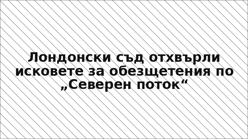 Лондонски съд отхвърли исковете за обезщетения по „Северен поток“