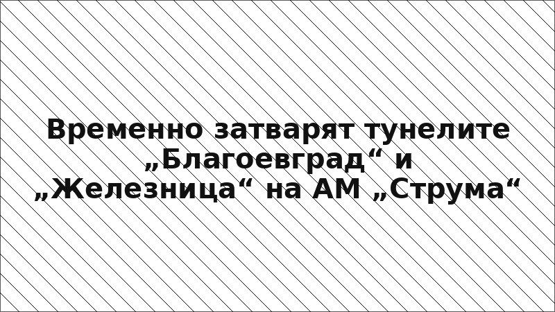 Временно затварят тунелите „Благоевград“ и „Железница“ на АМ „Струма“