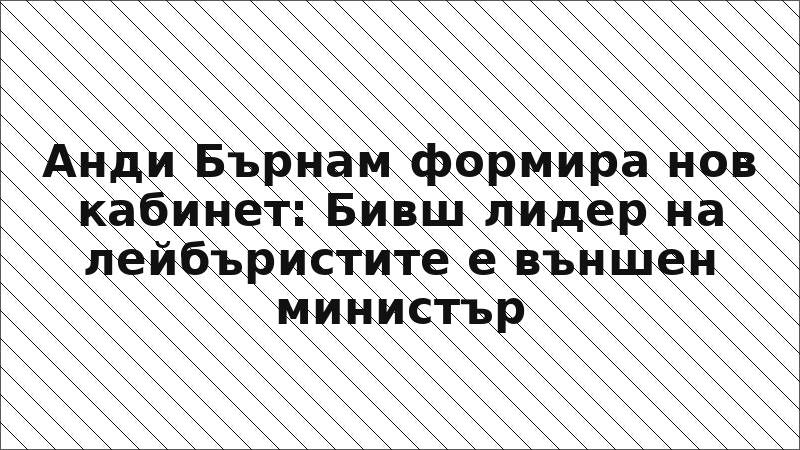 Анди Бърнам формира нов кабинет: Бивш лидер на лейбъристите е външен министър