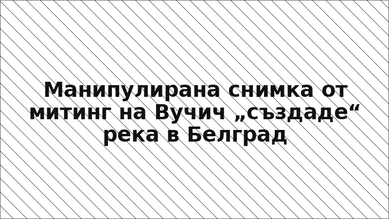 Манипулирана снимка от митинг на Вучич „създаде“ река в Белград