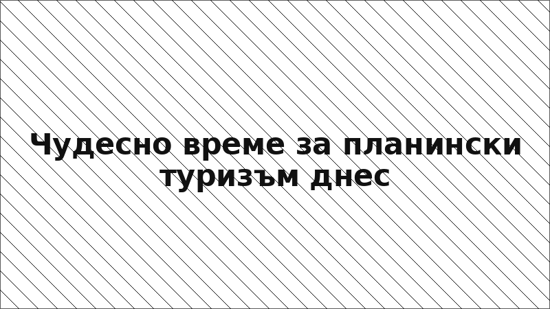 Чудесно време за планински туризъм днес