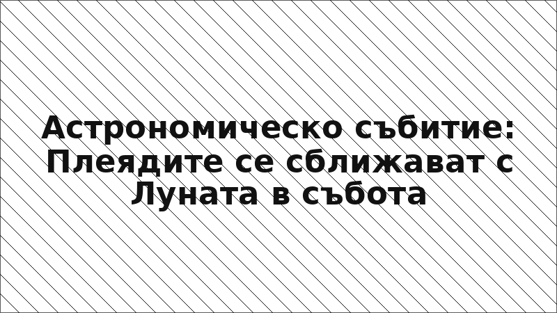 Астрономическо събитие: Плеядите се сближават с Луната в събота