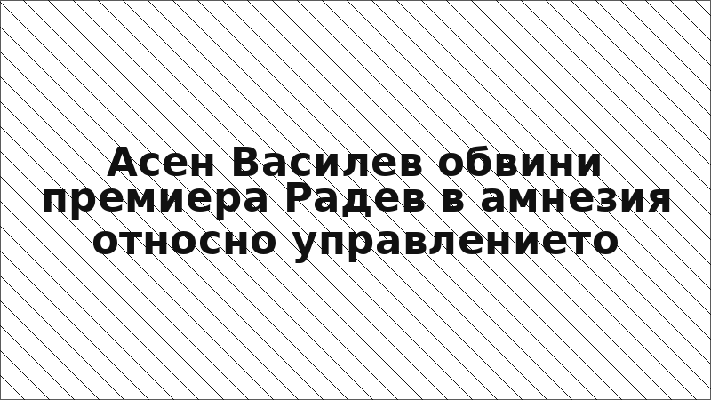 Асен Василев обвини премиера Радев в амнезия относно управлението