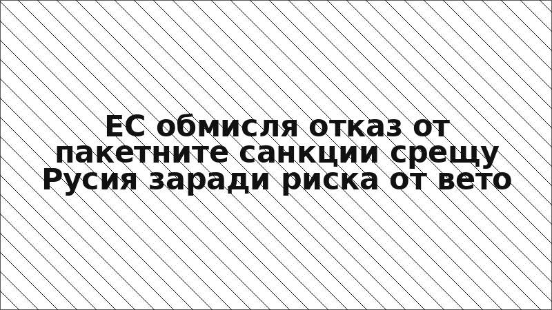 ЕС обмисля отказ от пакетните санкции срещу Русия заради риска от вето
