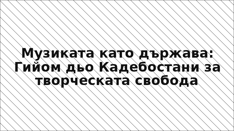 Музиката като държава: Гийом дьо Кадебостани за творческата свобода