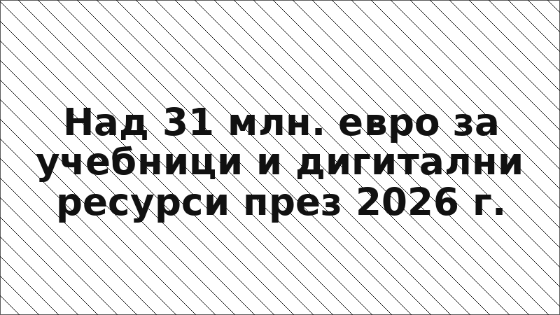 Над 31 млн. евро за учебници и дигитални ресурси през 2026 г.